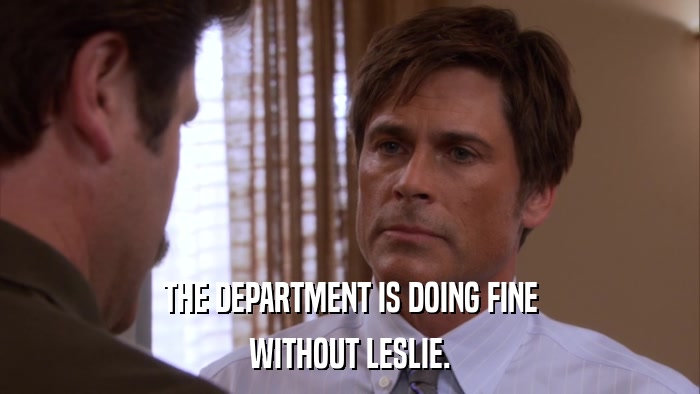 THE DEPARTMENT IS DOING FINE WITHOUT LESLIE. 