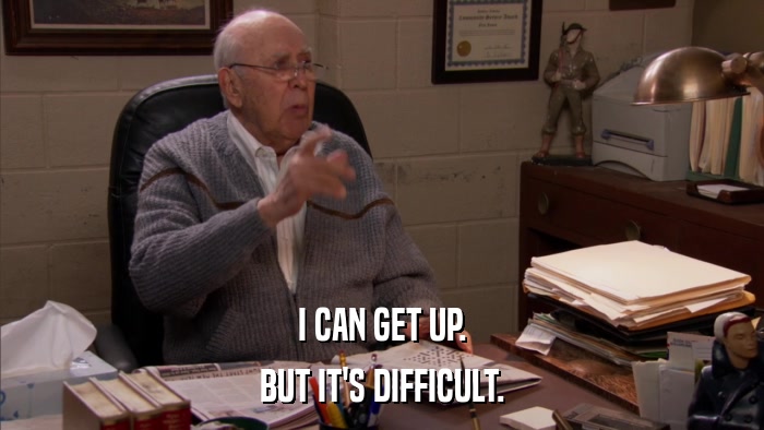 I CAN GET UP. BUT IT'S DIFFICULT. 