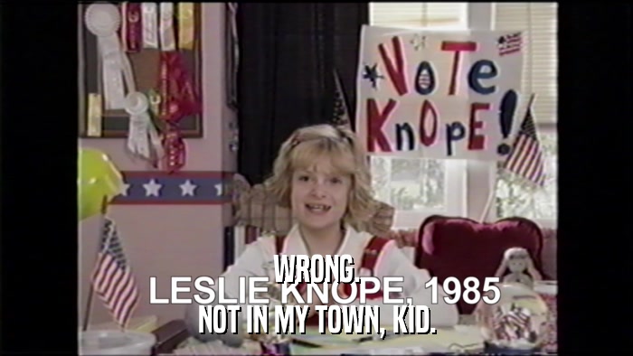 WRONG. NOT IN MY TOWN, KID. 
