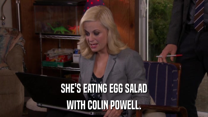 SHE'S EATING EGG SALAD WITH COLIN POWELL. 