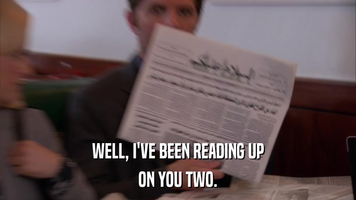 WELL, I'VE BEEN READING UP ON YOU TWO. 