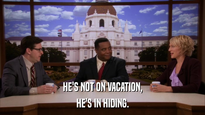 HE'S NOT ON VACATION, HE'S IN HIDING. 