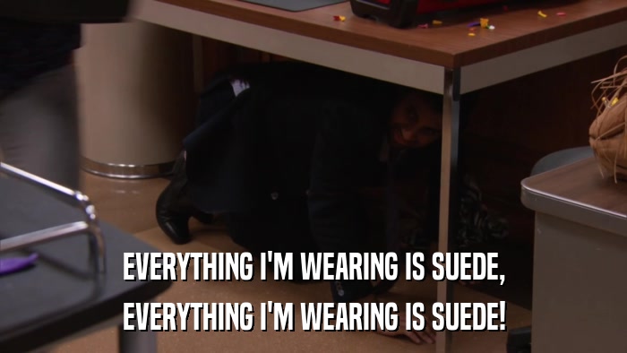 EVERYTHING I'M WEARING IS SUEDE, EVERYTHING I'M WEARING IS SUEDE! 