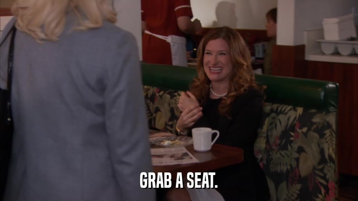 GRAB A SEAT.  