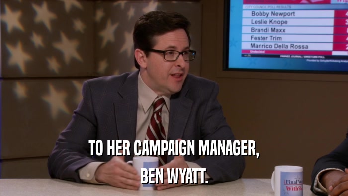 TO HER CAMPAIGN MANAGER, BEN WYATT. 