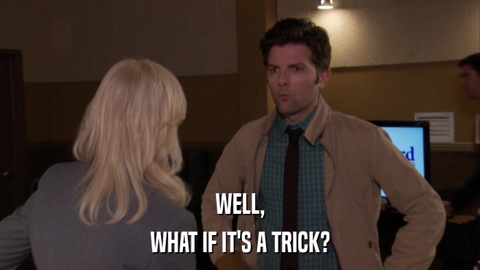 WELL, WHAT IF IT'S A TRICK? 