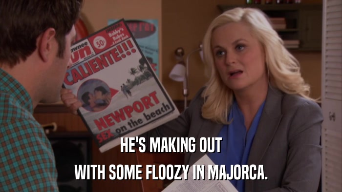 HE'S MAKING OUT WITH SOME FLOOZY IN MAJORCA. 