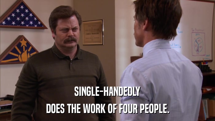 SINGLE-HANDEDLY DOES THE WORK OF FOUR PEOPLE. 