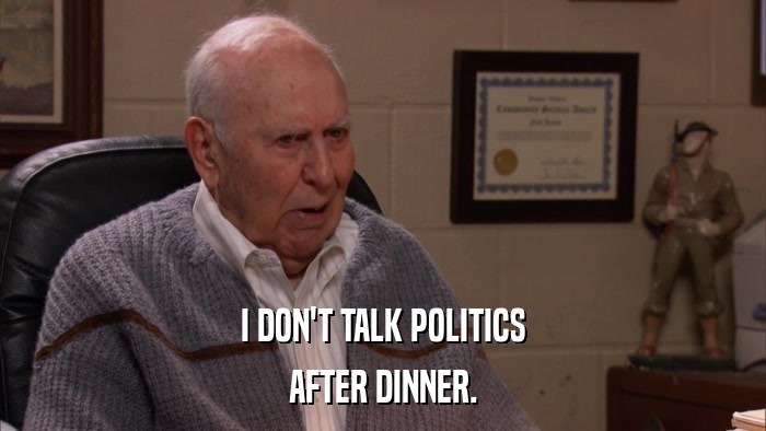 I DON'T TALK POLITICS AFTER DINNER. 