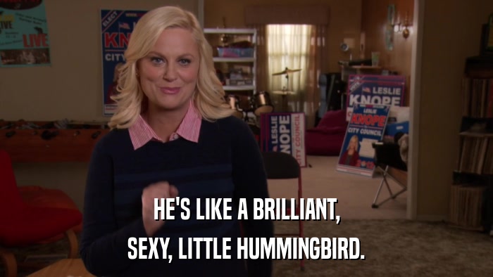HE'S LIKE A BRILLIANT, SEXY, LITTLE HUMMINGBIRD. 