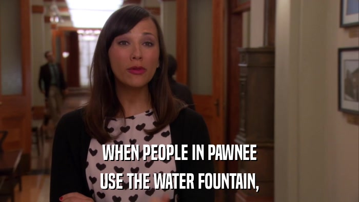 WHEN PEOPLE IN PAWNEE USE THE WATER FOUNTAIN, 