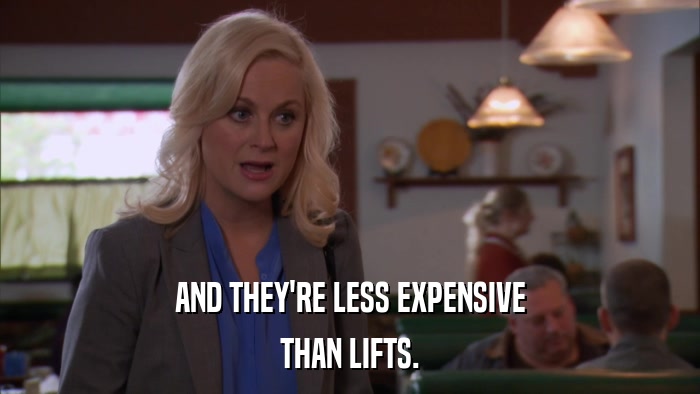 AND THEY'RE LESS EXPENSIVE THAN LIFTS. 