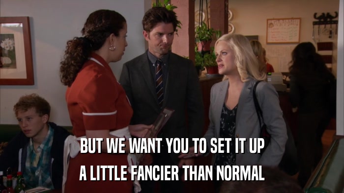 BUT WE WANT YOU TO SET IT UP A LITTLE FANCIER THAN NORMAL 
