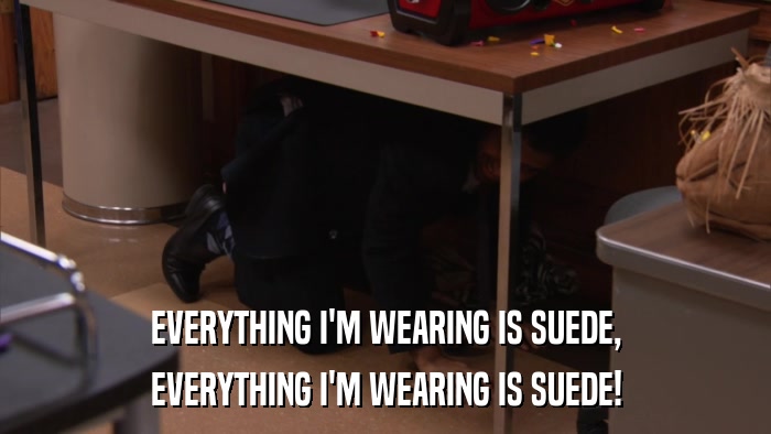 EVERYTHING I'M WEARING IS SUEDE, EVERYTHING I'M WEARING IS SUEDE! 
