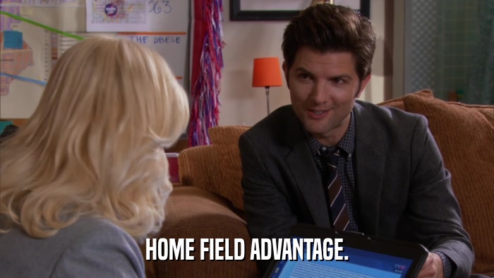 HOME FIELD ADVANTAGE.  