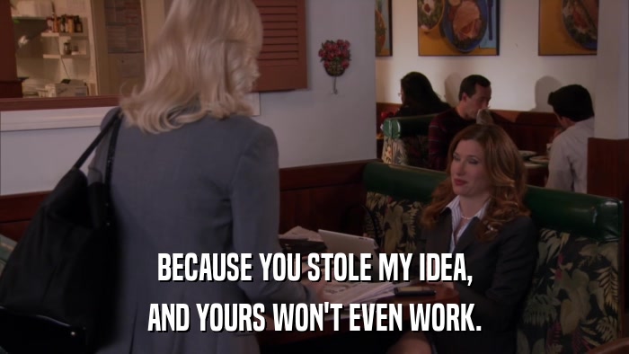BECAUSE YOU STOLE MY IDEA, AND YOURS WON'T EVEN WORK. 