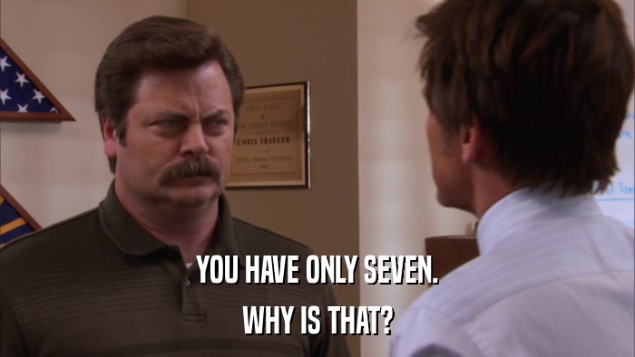 YOU HAVE ONLY SEVEN. WHY IS THAT? 