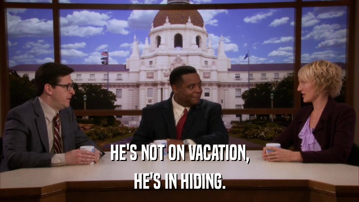 HE'S NOT ON VACATION, HE'S IN HIDING. 