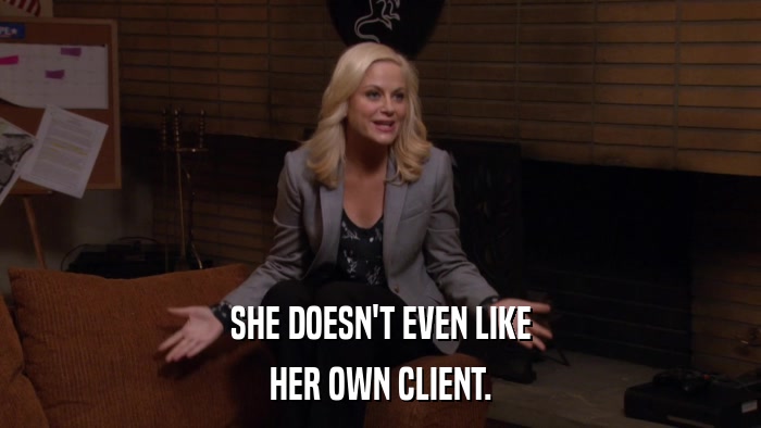 SHE DOESN'T EVEN LIKE HER OWN CLIENT. 