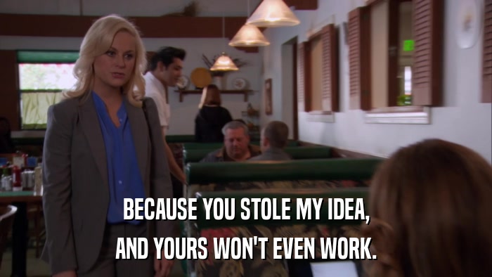 BECAUSE YOU STOLE MY IDEA, AND YOURS WON'T EVEN WORK. 
