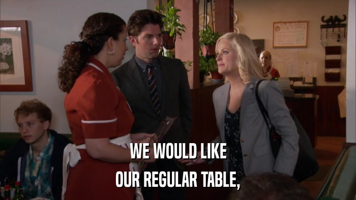 WE WOULD LIKE OUR REGULAR TABLE, 