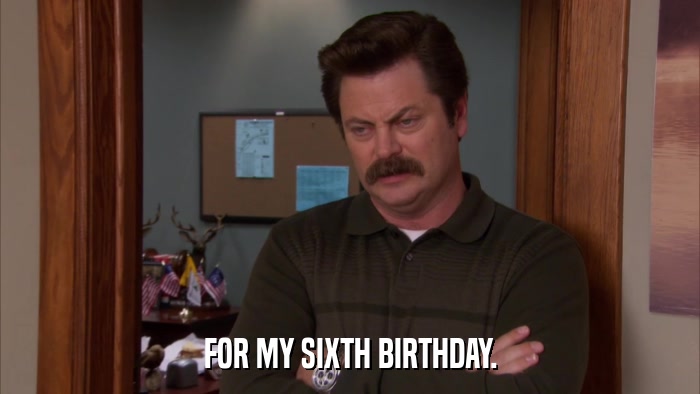 FOR MY SIXTH BIRTHDAY.  