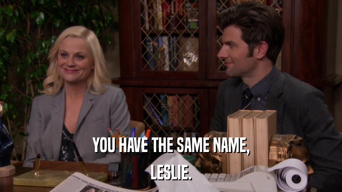 YOU HAVE THE SAME NAME, LESLIE. 
