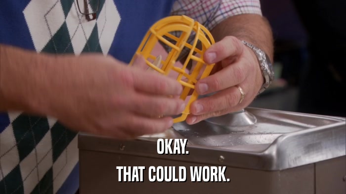 OKAY. THAT COULD WORK. 