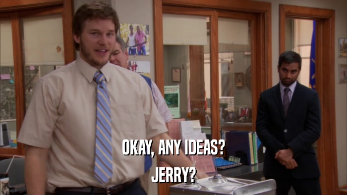 OKAY, ANY IDEAS? JERRY? 