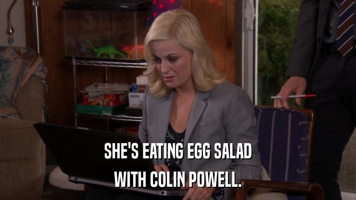 SHE'S EATING EGG SALAD WITH COLIN POWELL. 