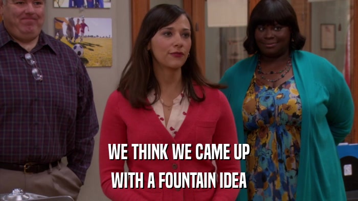WE THINK WE CAME UP WITH A FOUNTAIN IDEA 