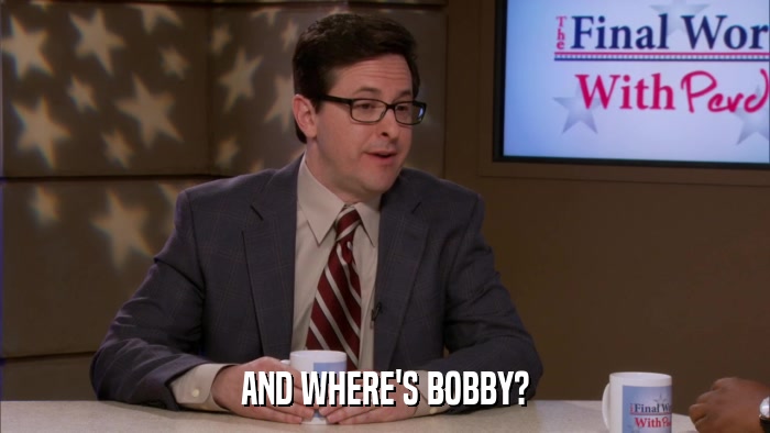 AND WHERE'S BOBBY?  