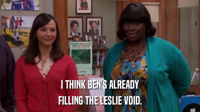 I THINK BEN'S ALREADY FILLING THE LESLIE VOID. 