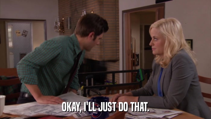 OKAY, I'LL JUST DO THAT.  