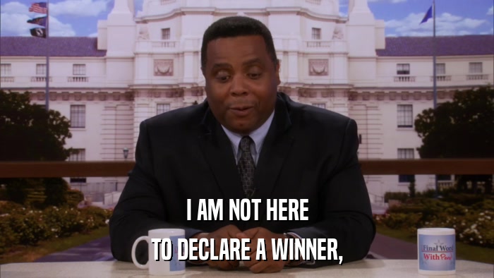 I AM NOT HERE TO DECLARE A WINNER, 