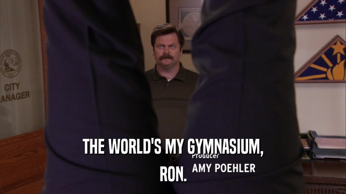 THE WORLD'S MY GYMNASIUM, RON. 