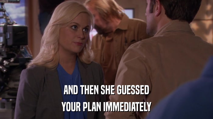 AND THEN SHE GUESSED YOUR PLAN IMMEDIATELY 