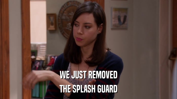 WE JUST REMOVED THE SPLASH GUARD 