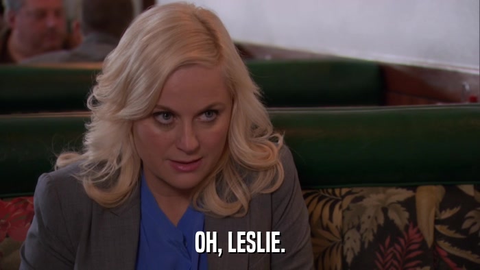 OH, LESLIE.  