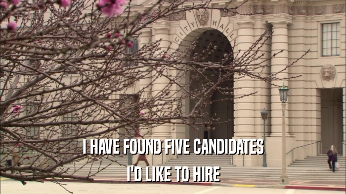I HAVE FOUND FIVE CANDIDATES I'D LIKE TO HIRE 