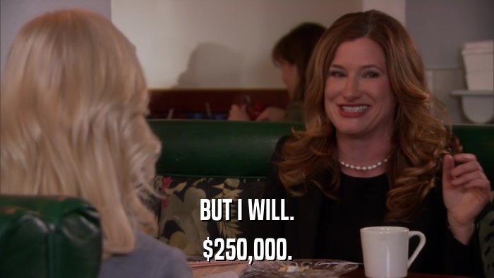 BUT I WILL. $250,000. 