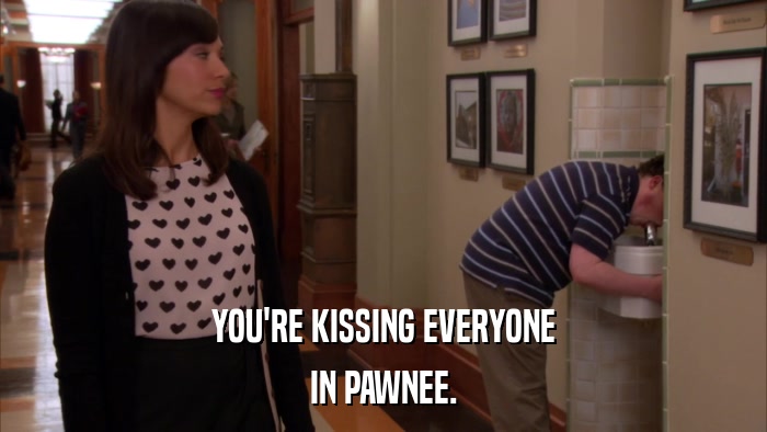 YOU'RE KISSING EVERYONE IN PAWNEE. 