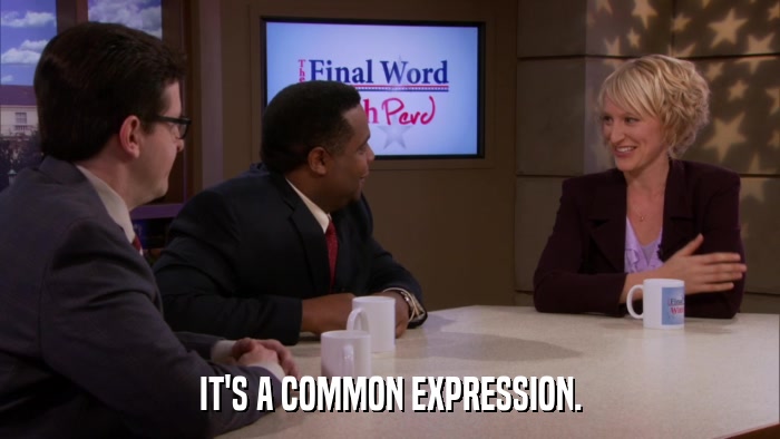 IT'S A COMMON EXPRESSION.  
