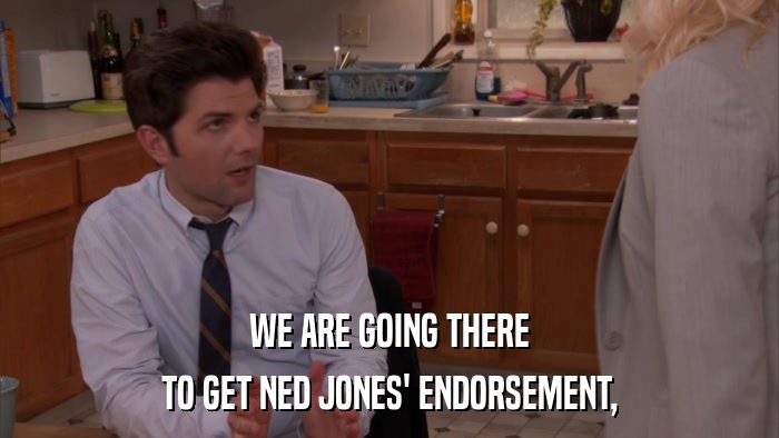 WE ARE GOING THERE TO GET NED JONES' ENDORSEMENT, 