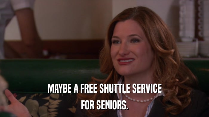 MAYBE A FREE SHUTTLE SERVICE FOR SENIORS. 