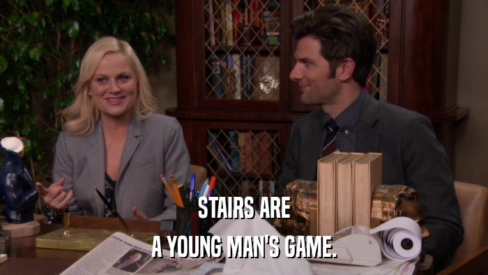STAIRS ARE A YOUNG MAN'S GAME. 