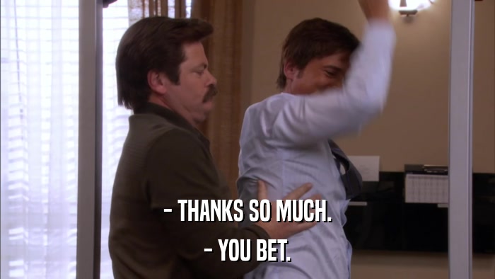 - THANKS SO MUCH. - YOU BET. 