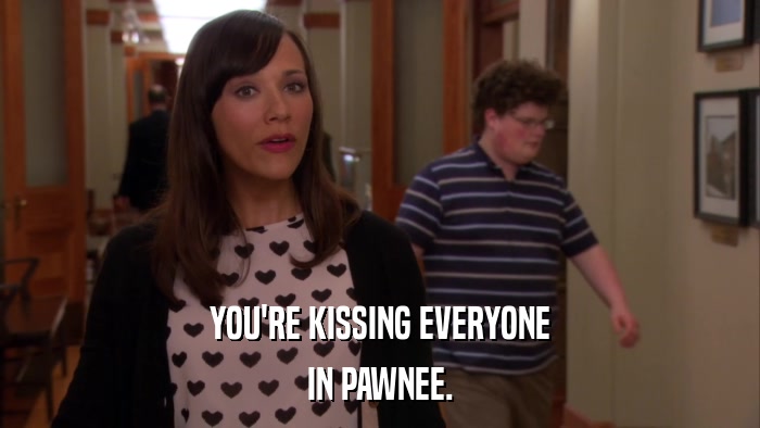 YOU'RE KISSING EVERYONE IN PAWNEE. 