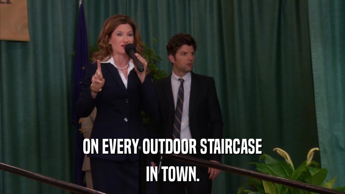 ON EVERY OUTDOOR STAIRCASE IN TOWN. 