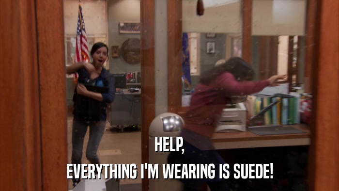 HELP, EVERYTHING I'M WEARING IS SUEDE! 